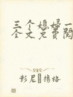 三个媳妇一锅烩全文免费阅读
