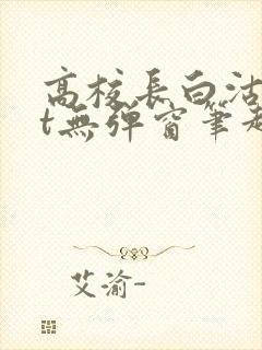 高校长白沽txt无弹窗笔趣阁