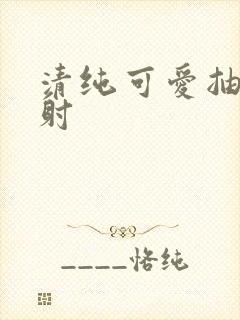 清纯可爱抽插内射