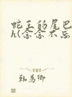 蛇王的尾巴高ah(念念不忘)小说