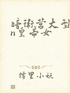 暗卫营大型hpn皇帝女