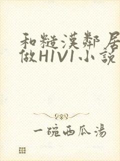 和糙汉邻居男友做H1V1小说