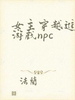 女主穿越进18游戏npc