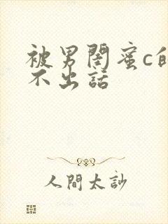 被男闺蜜c的说不出话