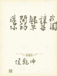 迈开腿让我看看你的草莓图