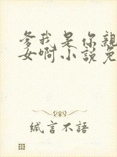 爹我是你亲生闺女啊小说免费阅读