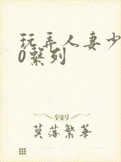 玩弄人妻少妇70系列