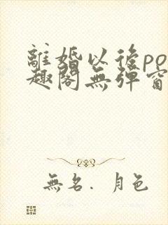 离婚以后po笔趣阁无弹窗