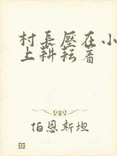 村长压在小萍身上耕耘着