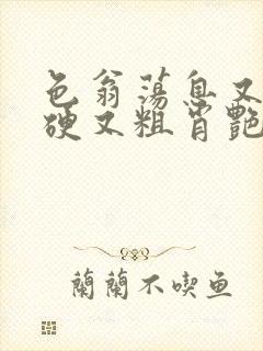 色翁荡息又大又硬又粗肖艳