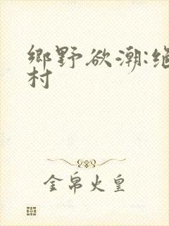 乡野欲潮:绝色村