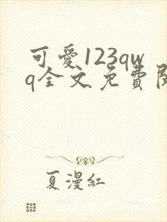 可爱123qwq全文免费阅读笔趣阁
