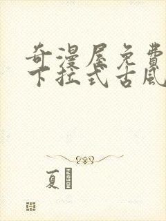 奇漫屋免费漫画下拉式古风漫下载