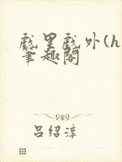 戏里戏外(h)笔趣阁