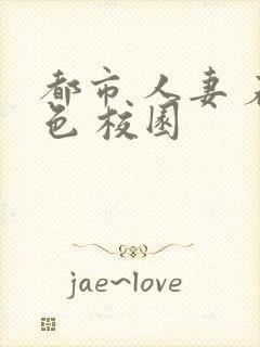 都市 人妻 春色 校园