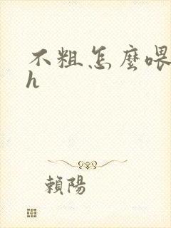 不粗怎么喂饱你h