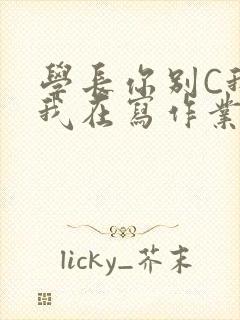 学长你别C我了我在写作业