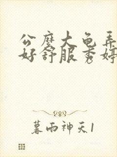 公么大龟弄得我好舒服秀婷视频