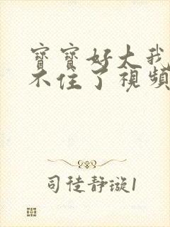 宝宝好大我都握不住了视频