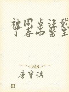 被同桌没戴套干了春雨医生