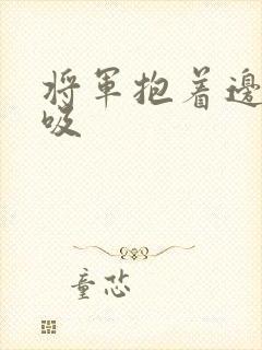 将军抱着边走边吸