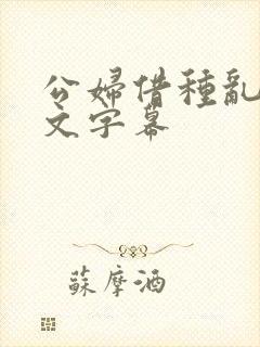 公妇借种乱h中文字幕