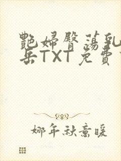 艳妇臀荡乳欲伦岳TXT免费下载