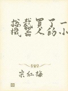 总裁买了一个男机器人的小说