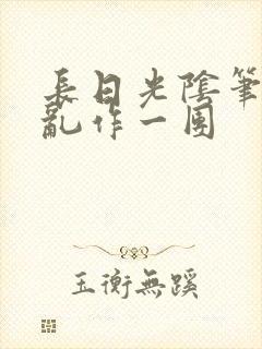 长日光阴笔趣阁乱作一团