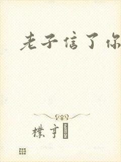 老子信了你的邪