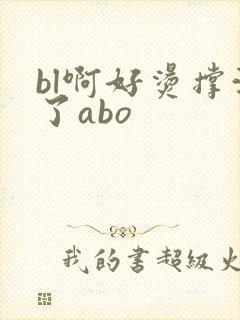 bl啊好烫撑满了abo