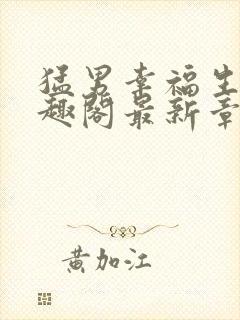 猛男幸福生活笔趣阁最新章节小说