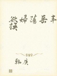 欲妇荡岳丰满交换