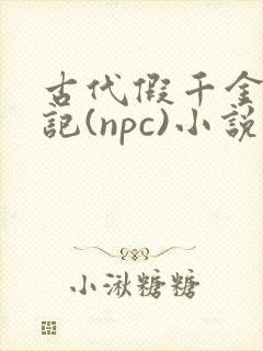 古代假千金挨日记(npc)小说