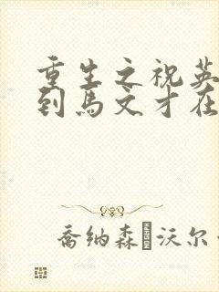 重生之祝英台遇到马文才在线阅读