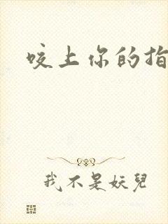 咬上你的指尖