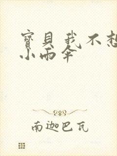 宝贝 我不想带小雨伞