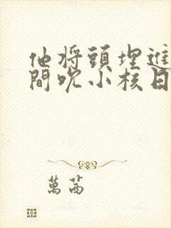 他将头埋进双腿间吮小核日本