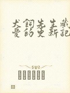 犬饲先生藏不住爱的更新记录