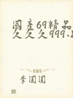 国产69精品久久久久999小说