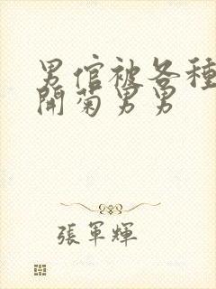 男倌被各种玉势开菊男男