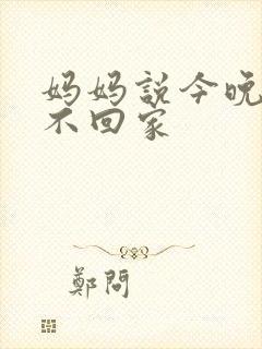 妈妈说今晚爸爸不回家