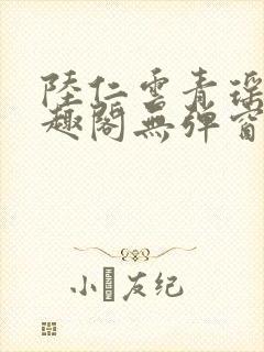 陆仁云青瑶新笔趣阁无弹窗