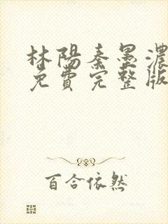 林阳秦墨浓小说免费完整版