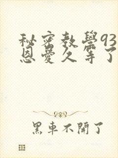 秘密教学93话恩爱久等了免费阅读