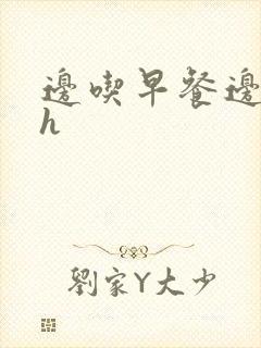 边吃早餐边肉她h