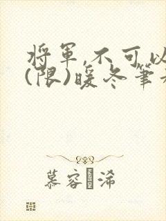 将军,不可以!(限)暖冬笔趣阁免费阅读