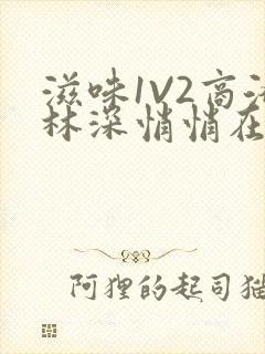 滋味1V2商洛林深悄悄在线阅读
