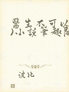 医生不可以(限)小说笔趣阁