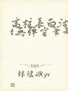 高校长白沽txt无弹窗笔趣阁